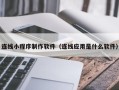 公主岭连线小程序制作软件（连线应用是什么软件）