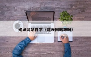 公主岭建设网站自学（建设网站难吗）