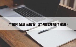 公主岭广东网站建设博客（广州网站制作建设）