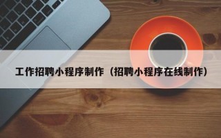 公主岭工作招聘小程序制作（招聘小程序在线制作）