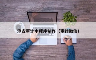 公主岭淳安审计小程序制作（审计微信）