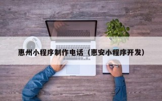 公主岭惠州小程序制作电话（惠安小程序开发）