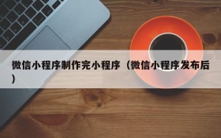 公主岭微信小程序制作完小程序（微信小程序发布后）