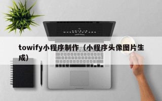 公主岭towify小程序制作（小程序头像图片生成）