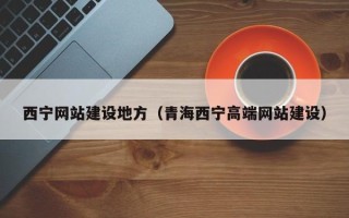 公主岭西宁网站建设地方（青海西宁高端网站建设）