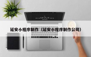 公主岭延安小程序制作（延安小程序制作公司）